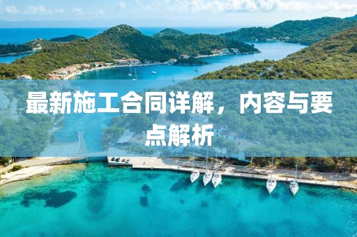最新施工合同詳解，內(nèi)容與要點解析