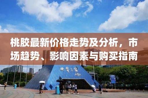 桃膠最新價格走勢及分析，市場趨勢、影響因素與購買指南