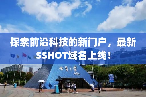 探索前沿科技的新門戶，最新SSHOT域名上線！