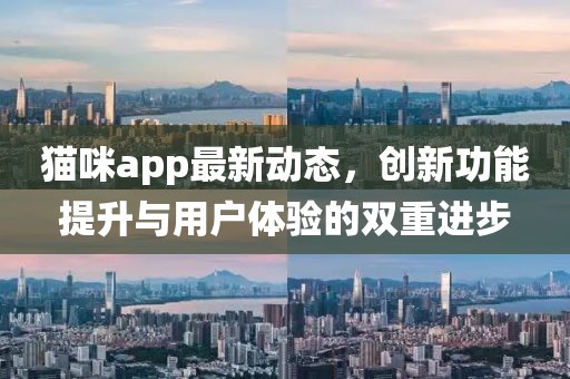 貓咪app最新動(dòng)態(tài)，創(chuàng)新功能提升與用戶體驗(yàn)的雙重進(jìn)步