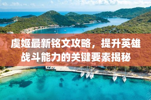 虞姬最新銘文攻略，提升英雄戰(zhàn)斗能力的關(guān)鍵要素揭秘