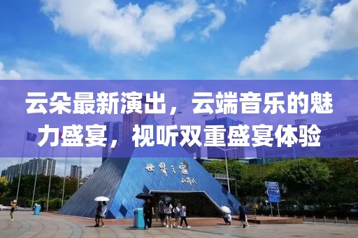 云朵最新演出，云端音樂的魅力盛宴，視聽雙重盛宴體驗(yàn)