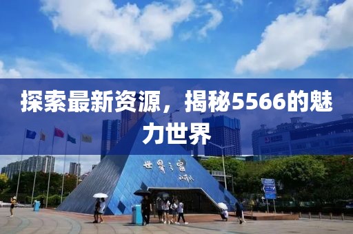 探索最新資源，揭秘5566的魅力世界