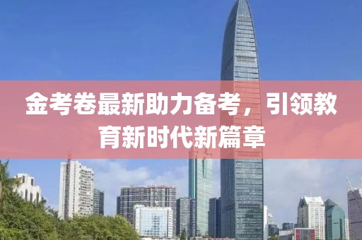 金考卷最新助力備考，引領(lǐng)教育新時(shí)代新篇章