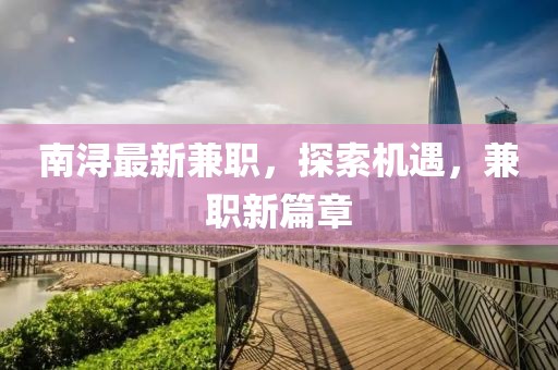 南潯最新兼職，探索機遇，兼職新篇章