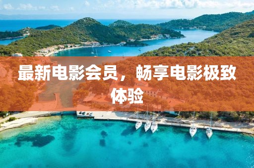 最新電影會(huì)員，暢享電影極致體驗(yàn)