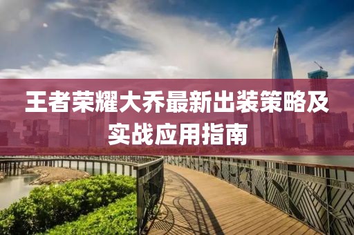 王者榮耀大喬最新出裝策略及實(shí)戰(zhàn)應(yīng)用指南
