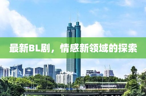 最新BL劇，情感新領(lǐng)域的探索