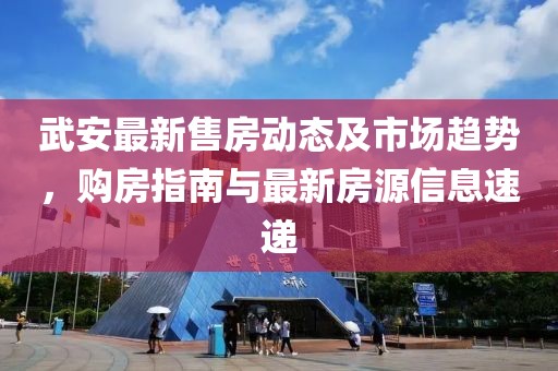 武安最新售房動態(tài)及市場趨勢，購房指南與最新房源信息速遞