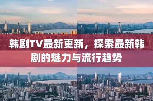 韓劇TV最新更新，探索最新韓劇的魅力與流行趨勢(shì)