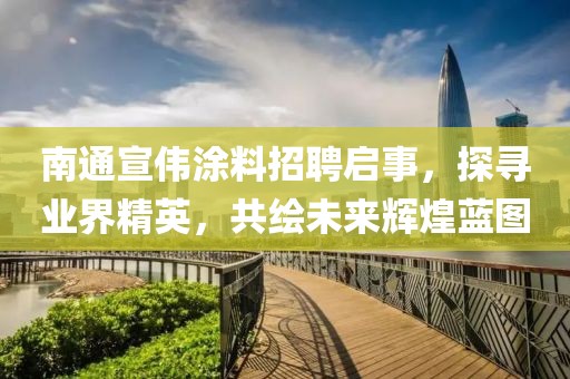 南通宣偉涂料招聘啟事，探尋業(yè)界精英，共繪未來輝煌藍(lán)圖