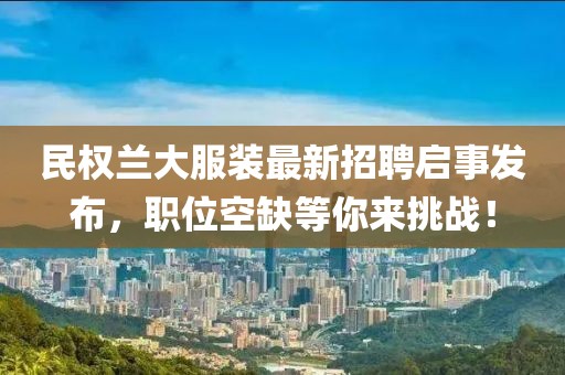 民權(quán)蘭大服裝最新招聘啟事發(fā)布，職位空缺等你來挑戰(zhàn)！