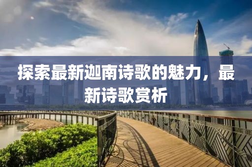 探索最新迦南詩(shī)歌的魅力，最新詩(shī)歌賞析