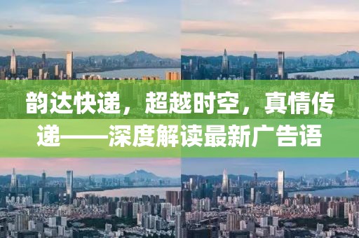 韻達(dá)快遞，超越時空，真情傳遞——深度解讀最新廣告語