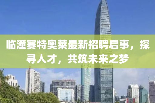 臨潼賽特奧萊最新招聘啟事，探尋人才，共筑未來之夢