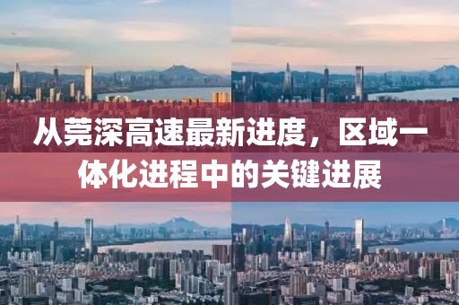從莞深高速最新進(jìn)度，區(qū)域一體化進(jìn)程中的關(guān)鍵進(jìn)展