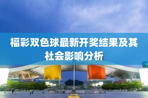 福彩雙色球最新開(kāi)獎(jiǎng)結(jié)果及其社會(huì)影響分析