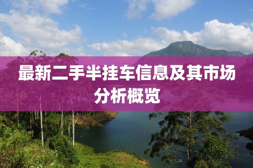 最新二手半掛車信息及其市場(chǎng)分析概覽