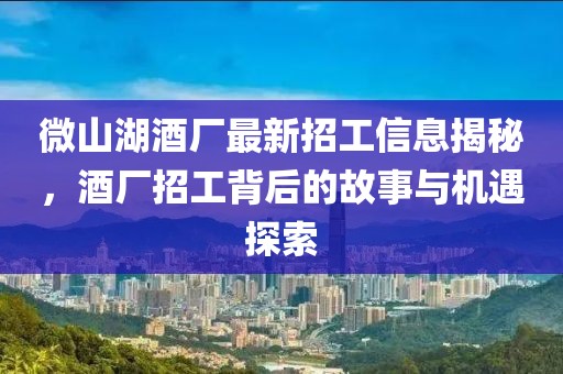 微山湖酒廠最新招工信息揭秘，酒廠招工背后的故事與機(jī)遇探索
