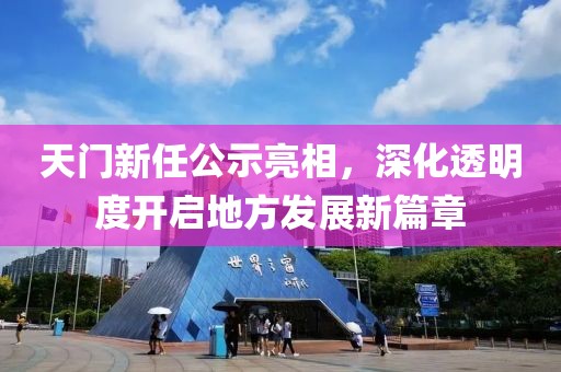 天門新任公示亮相，深化透明度開啟地方發(fā)展新篇章