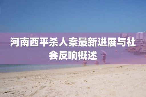 河南西平殺人案最新進展與社會反響概述