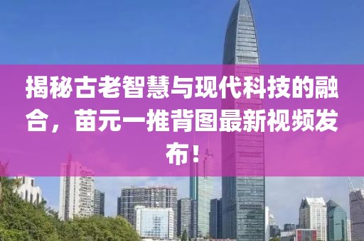 揭秘古老智慧與現(xiàn)代科技的融合，苗元一推背圖最新視頻發(fā)布！