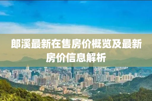 郎溪最新在售房價概覽及最新房價信息解析