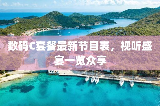 數(shù)碼C套餐最新節(jié)目表，視聽盛宴一覽眾享