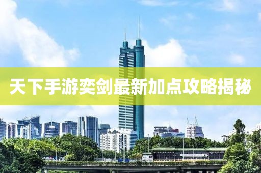 天下手游奕劍最新加點(diǎn)攻略揭秘