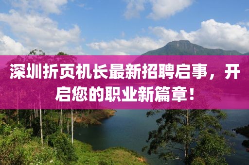 深圳折頁機(jī)長最新招聘啟事，開啟您的職業(yè)新篇章！