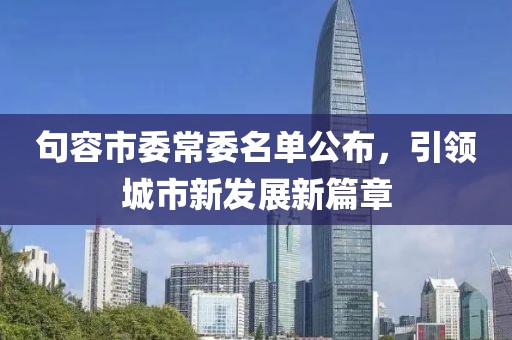句容市委常委名單公布，引領(lǐng)城市新發(fā)展新篇章