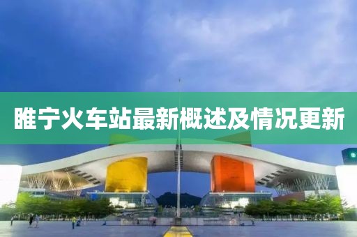 睢寧火車站最新概述及情況更新
