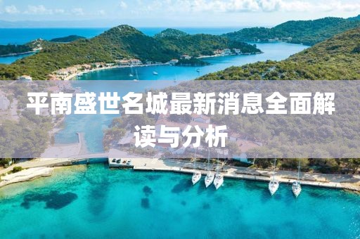 平南盛世名城最新消息全面解讀與分析
