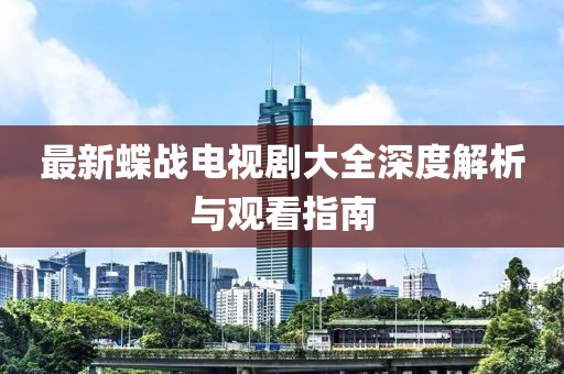 最新蝶戰(zhàn)電視劇大全深度解析與觀看指南