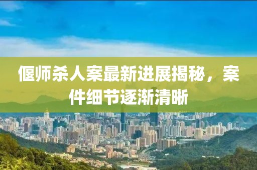 偃師殺人案最新進(jìn)展揭秘，案件細(xì)節(jié)逐漸清晰