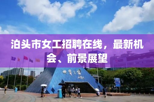 泊頭市女工招聘在線，最新機(jī)會(huì)、前景展望