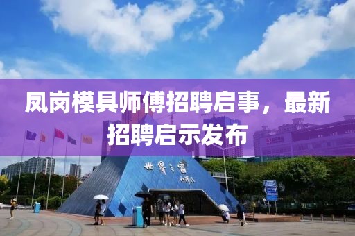 鳳崗模具師傅招聘啟事，最新招聘啟示發(fā)布