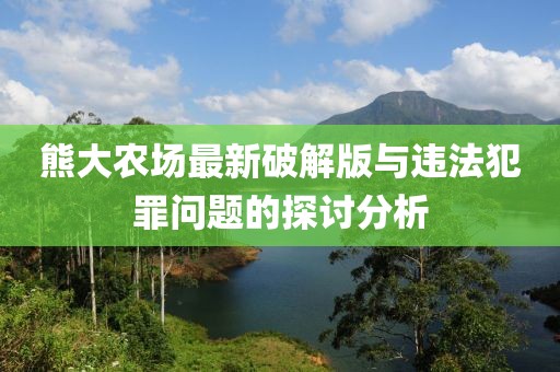 熊大農(nóng)場(chǎng)最新破解版與違法犯罪問題的探討分析
