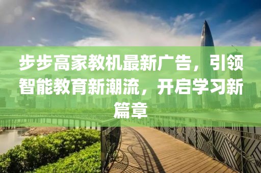 步步高家教機(jī)最新廣告，引領(lǐng)智能教育新潮流，開啟學(xué)習(xí)新篇章
