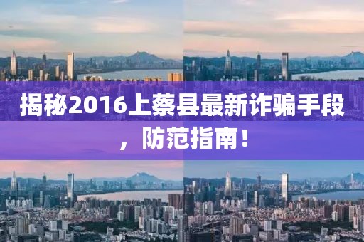揭秘2016上蔡縣最新詐騙手段，防范指南！