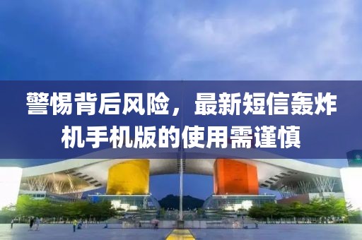 警惕背后風(fēng)險(xiǎn)，最新短信轟炸機(jī)手機(jī)版的使用需謹(jǐn)慎