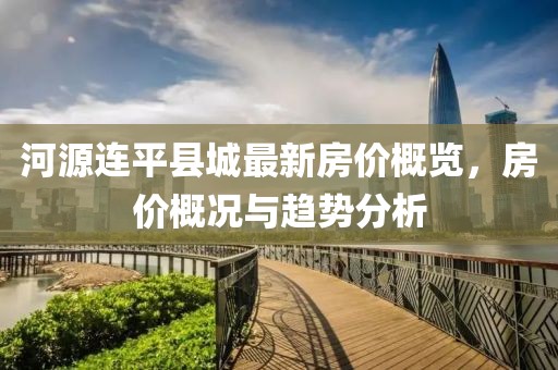 河源連平縣城最新房價概覽，房價概況與趨勢分析