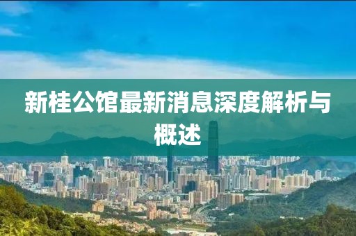 新桂公館最新消息深度解析與概述