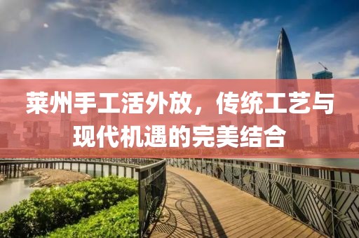 萊州手工活外放，傳統(tǒng)工藝與現(xiàn)代機遇的完美結(jié)合