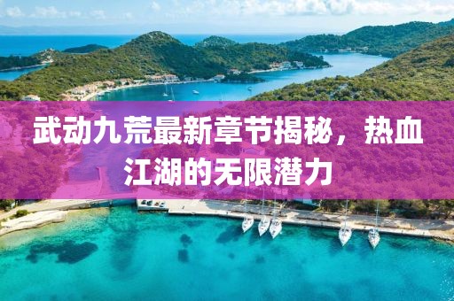 武動(dòng)九荒最新章節(jié)揭秘，熱血江湖的無限潛力