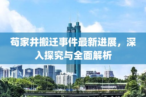 茍家井搬遷事件最新進(jìn)展，深入探究與全面解析