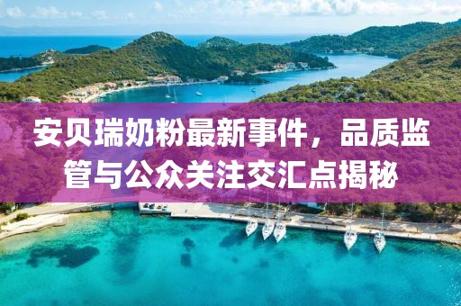 安貝瑞奶粉最新事件，品質(zhì)監(jiān)管與公眾關(guān)注交匯點(diǎn)揭秘