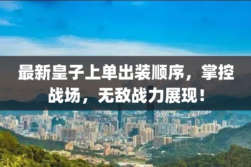 最新皇子上單出裝順序，掌控戰(zhàn)場，無敵戰(zhàn)力展現(xiàn)！