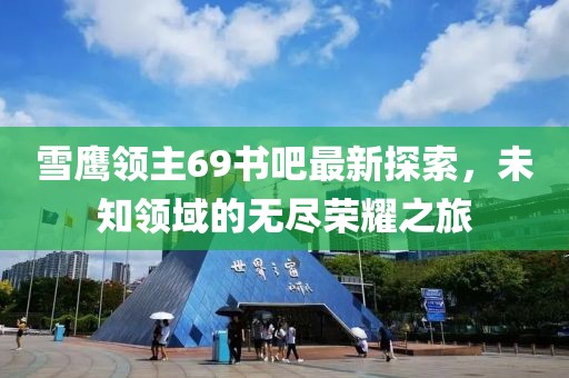 雪鷹領(lǐng)主69書吧最新探索，未知領(lǐng)域的無盡榮耀之旅