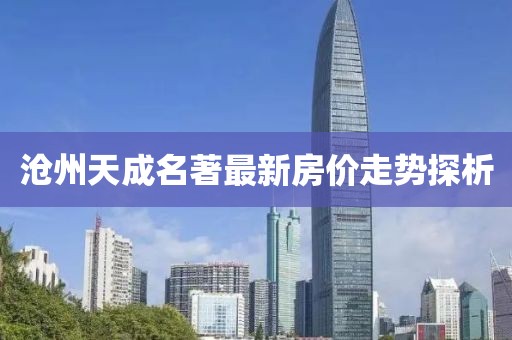 滄州天成名著最新房價走勢探析